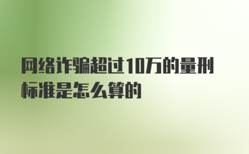 网络诈骗超过10万的量刑标准是怎么算的