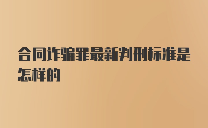 合同诈骗罪最新判刑标准是怎样的