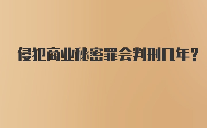 侵犯商业秘密罪会判刑几年？