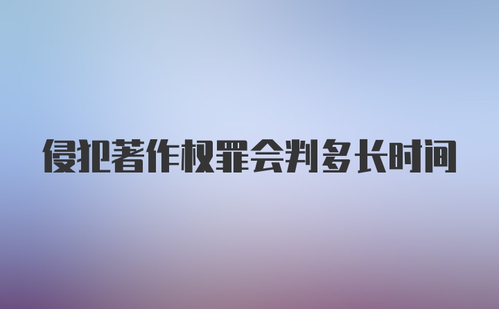 侵犯著作权罪会判多长时间