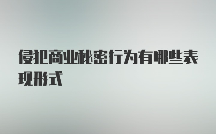 侵犯商业秘密行为有哪些表现形式