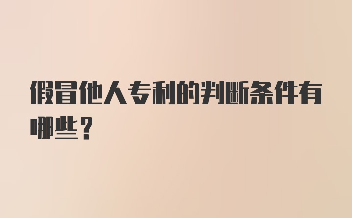 假冒他人专利的判断条件有哪些？