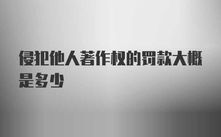 侵犯他人著作权的罚款大概是多少