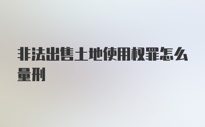 非法出售土地使用权罪怎么量刑