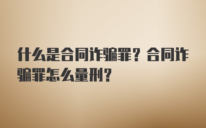 什么是合同诈骗罪？合同诈骗罪怎么量刑？