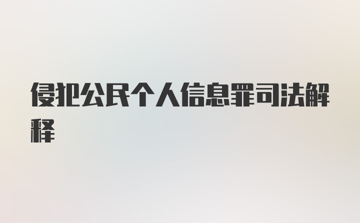 侵犯公民个人信息罪司法解释