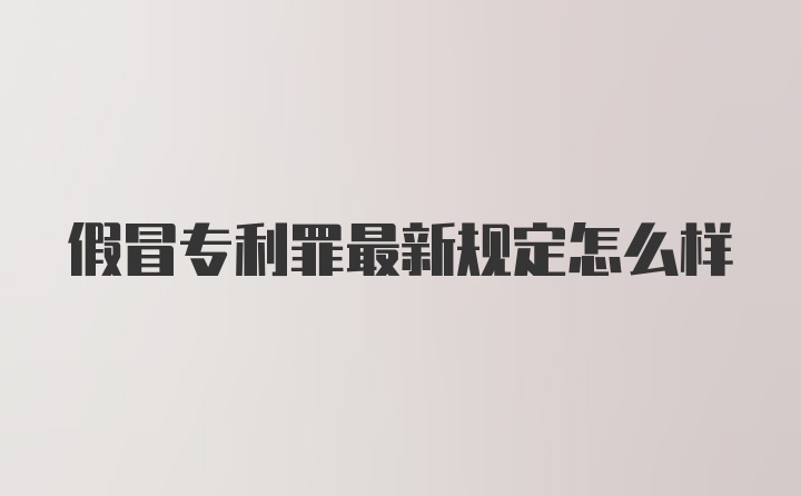 假冒专利罪最新规定怎么样