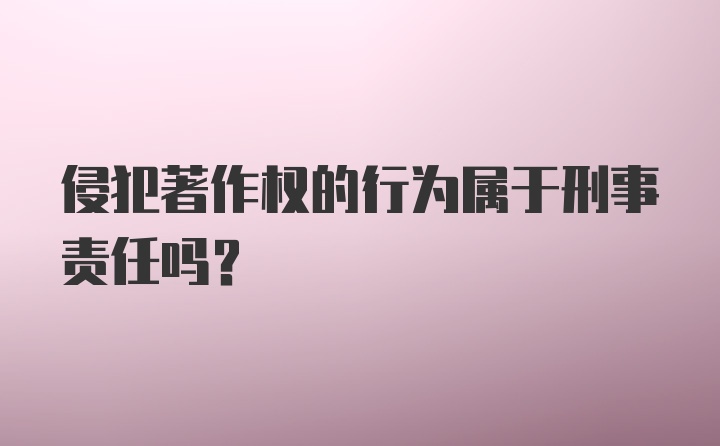 侵犯著作权的行为属于刑事责任吗?