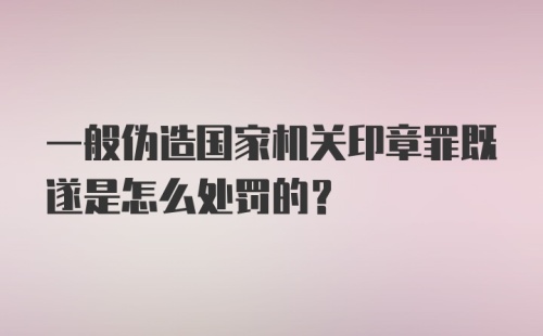 一般伪造国家机关印章罪既遂是怎么处罚的?