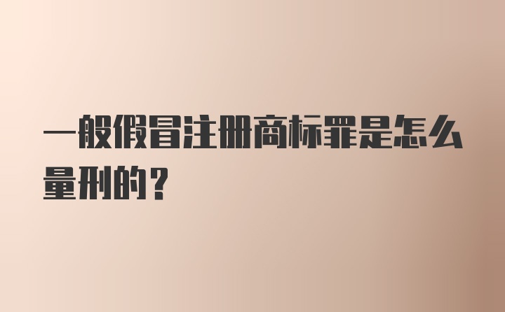 一般假冒注册商标罪是怎么量刑的？