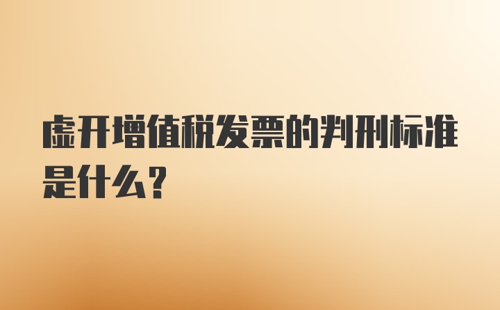 虚开增值税发票的判刑标准是什么？