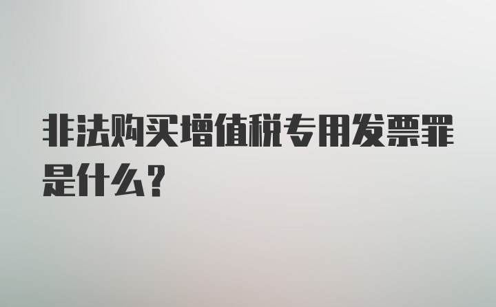 非法购买增值税专用发票罪是什么？