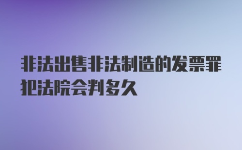 非法出售非法制造的发票罪犯法院会判多久