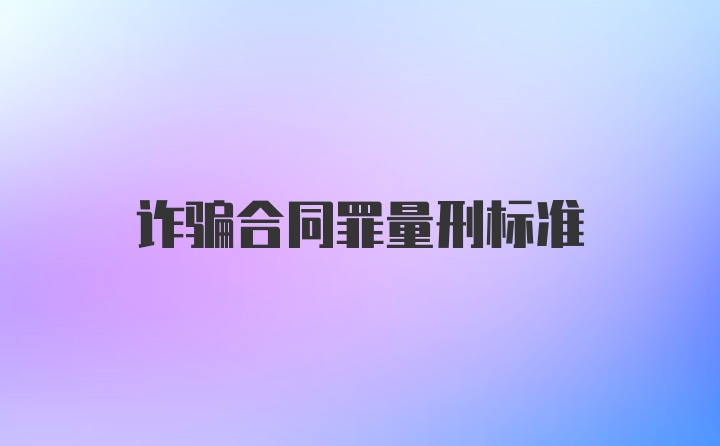 诈骗合同罪量刑标准