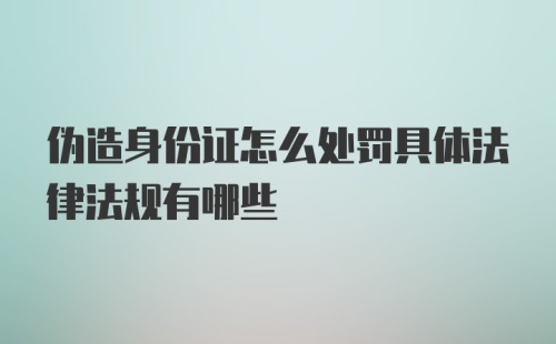 伪造身份证怎么处罚具体法律法规有哪些