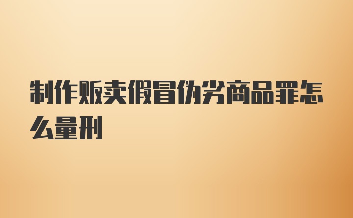 制作贩卖假冒伪劣商品罪怎么量刑