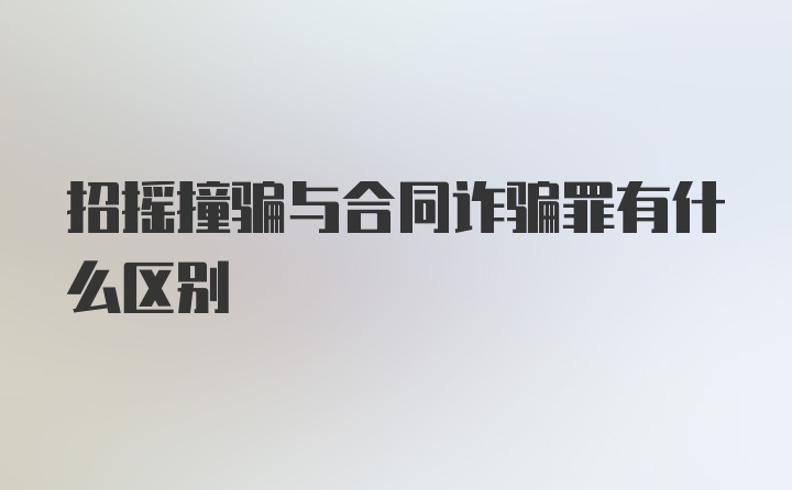 招摇撞骗与合同诈骗罪有什么区别