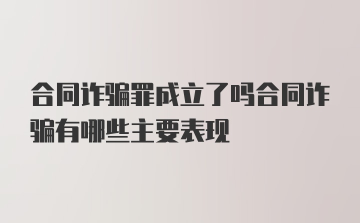 合同诈骗罪成立了吗合同诈骗有哪些主要表现