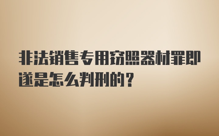 非法销售专用窃照器材罪即遂是怎么判刑的？