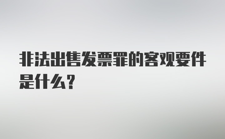 非法出售发票罪的客观要件是什么？