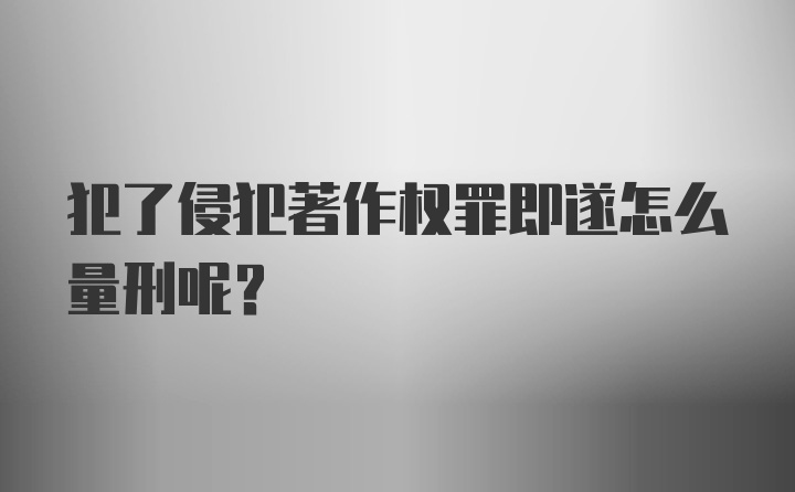 犯了侵犯著作权罪即遂怎么量刑呢？