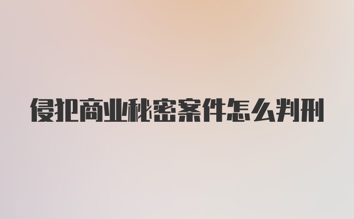 侵犯商业秘密案件怎么判刑