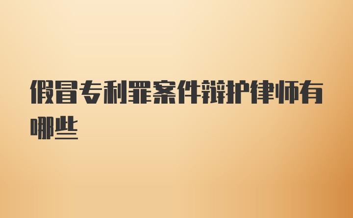 假冒专利罪案件辩护律师有哪些