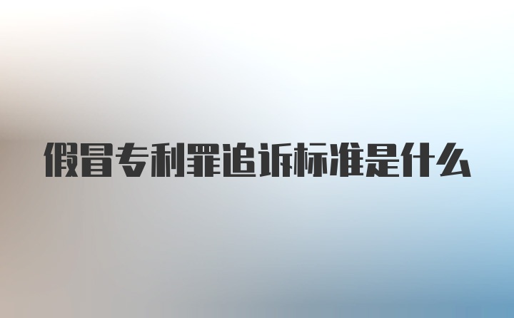 假冒专利罪追诉标准是什么