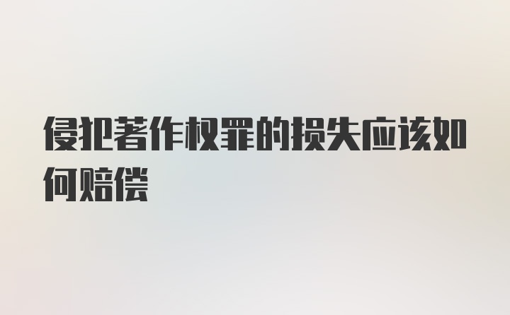 侵犯著作权罪的损失应该如何赔偿