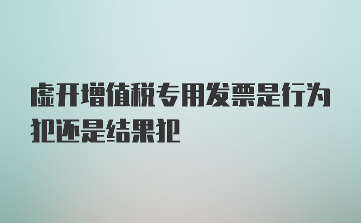 虚开增值税专用发票是行为犯还是结果犯