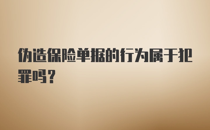 伪造保险单据的行为属于犯罪吗？