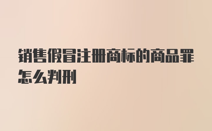 销售假冒注册商标的商品罪怎么判刑