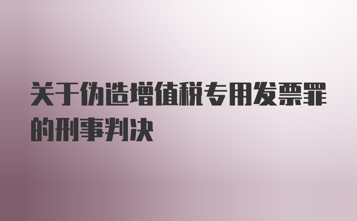 关于伪造增值税专用发票罪的刑事判决