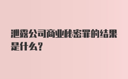 泄露公司商业秘密罪的结果是什么？