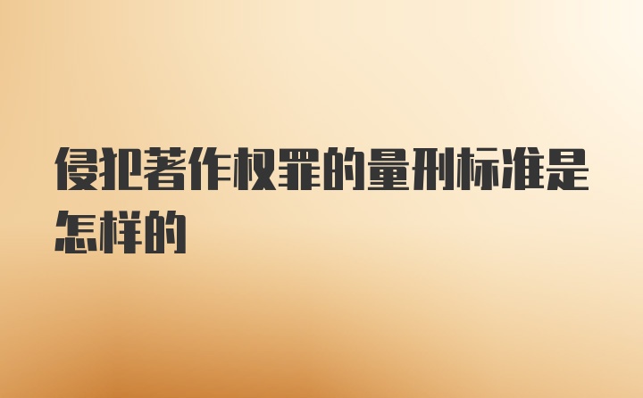 侵犯著作权罪的量刑标准是怎样的