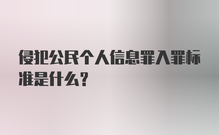 侵犯公民个人信息罪入罪标准是什么？