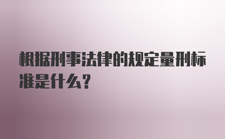 根据刑事法律的规定量刑标准是什么？