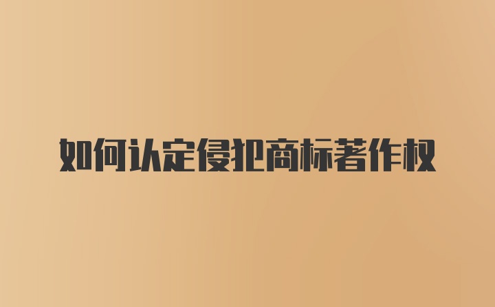 如何认定侵犯商标著作权