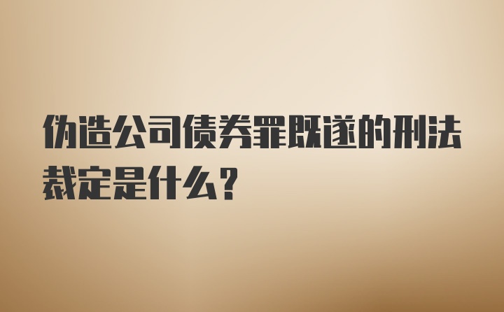 伪造公司债券罪既遂的刑法裁定是什么？