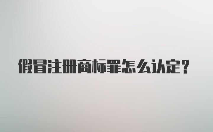 假冒注册商标罪怎么认定？