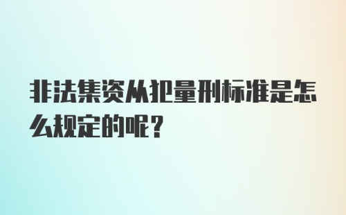 非法集资从犯量刑标准是怎么规定的呢?