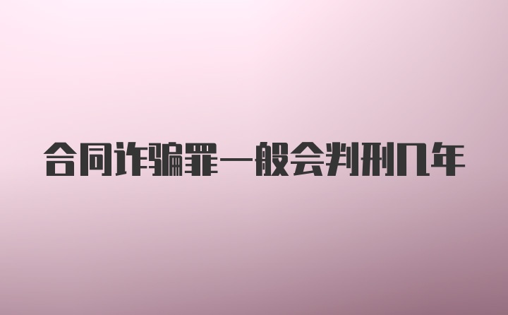 合同诈骗罪一般会判刑几年