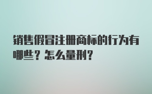 销售假冒注册商标的行为有哪些？怎么量刑？