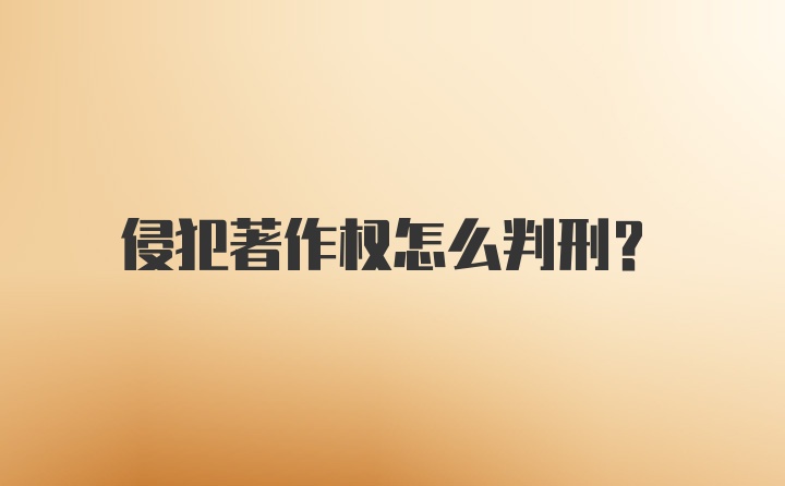 侵犯著作权怎么判刑？