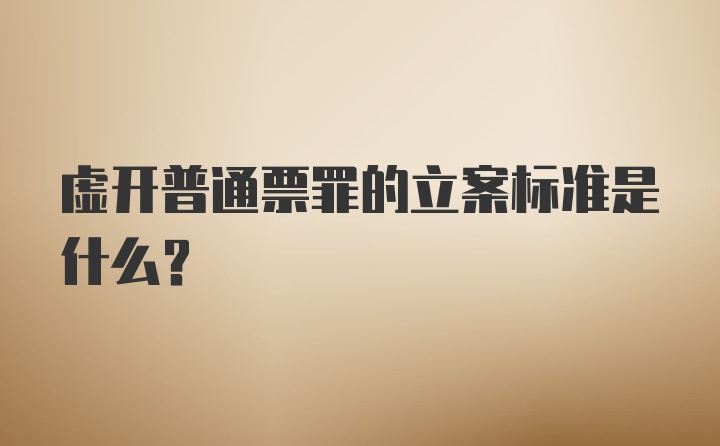 虚开普通票罪的立案标准是什么？