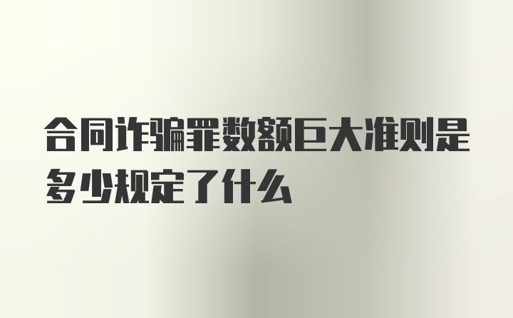 合同诈骗罪数额巨大准则是多少规定了什么