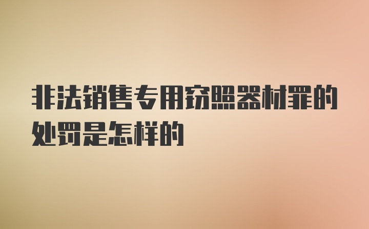 非法销售专用窃照器材罪的处罚是怎样的