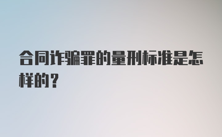 合同诈骗罪的量刑标准是怎样的？