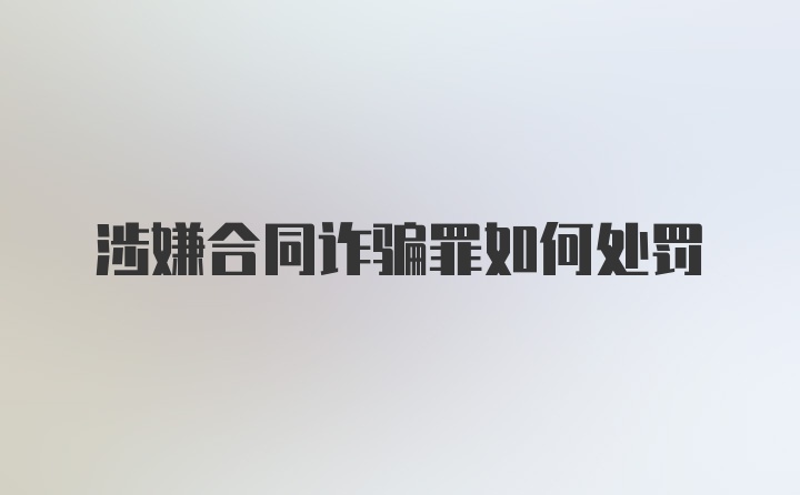 涉嫌合同诈骗罪如何处罚