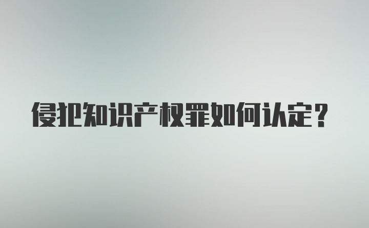 侵犯知识产权罪如何认定？